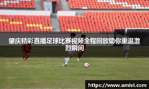 肇庆精彩直播足球比赛视频全程回放助你重温激烈瞬间