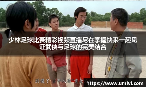 少林足球比赛精彩视频直播尽在掌握快来一起见证武侠与足球的完美结合