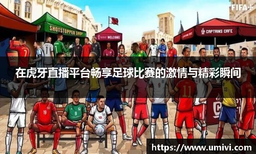 在虎牙直播平台畅享足球比赛的激情与精彩瞬间