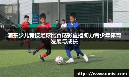 浦东少儿竞技足球比赛精彩直播助力青少年体育发展与成长