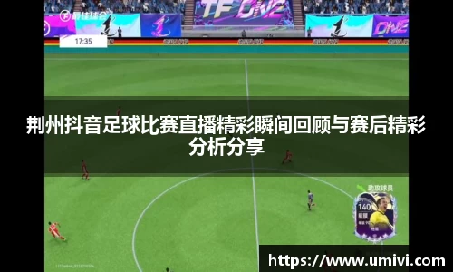 荆州抖音足球比赛直播精彩瞬间回顾与赛后精彩分析分享