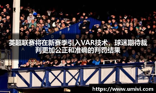 英超联赛将在新赛季引入VAR技术，球迷期待裁判更加公正和准确的判罚结果