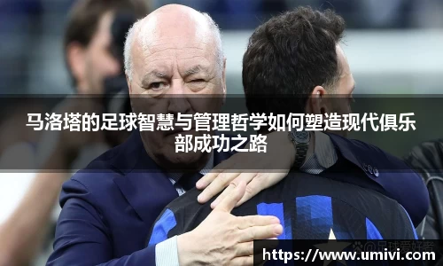 马洛塔的足球智慧与管理哲学如何塑造现代俱乐部成功之路
