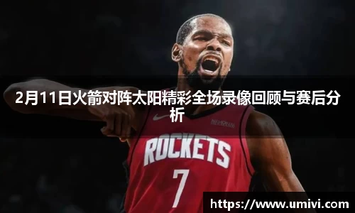 2月11日火箭对阵太阳精彩全场录像回顾与赛后分析