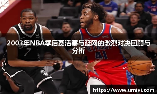 2003年NBA季后赛活塞与篮网的激烈对决回顾与分析
