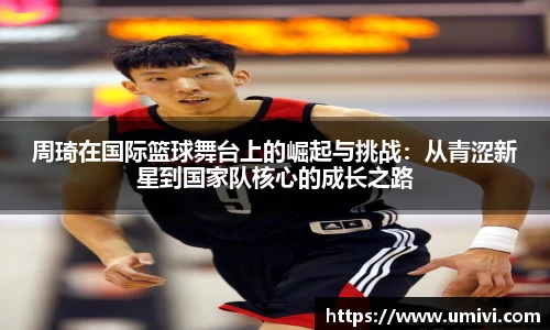 周琦在国际篮球舞台上的崛起与挑战:从青涩新星到国家队核心的成长之路
