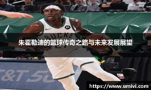 朱霍勒迪的篮球传奇之路与未来发展展望