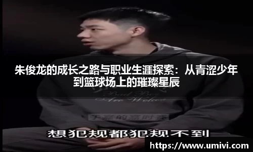 朱俊龙的成长之路与职业生涯探索:从青涩少年到篮球场上的璀璨星辰