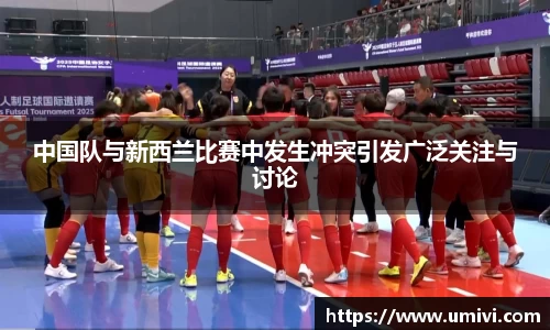 中国队与新西兰比赛中发生冲突引发广泛关注与讨论