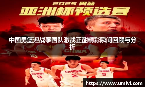 中国男篮迎战泰国队激战正酣精彩瞬间回顾与分析