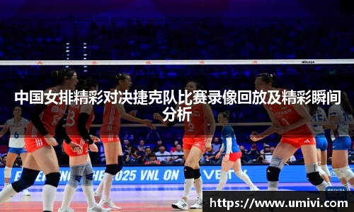 中国女排精彩对决捷克队比赛录像回放及精彩瞬间分析