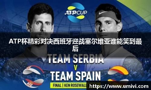 ATP杯精彩对决西班牙迎战塞尔维亚谁能笑到最后