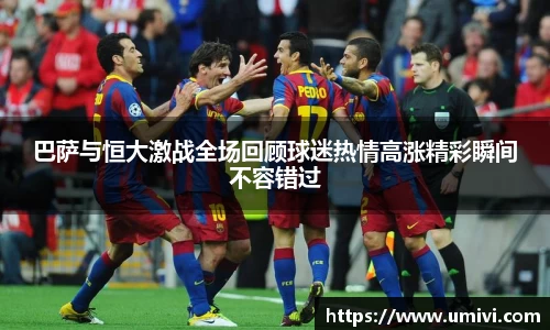 巴萨与恒大激战全场回顾球迷热情高涨精彩瞬间不容错过