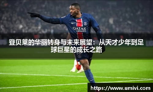 登贝莱的华丽转身与未来展望：从天才少年到足球巨星的成长之路